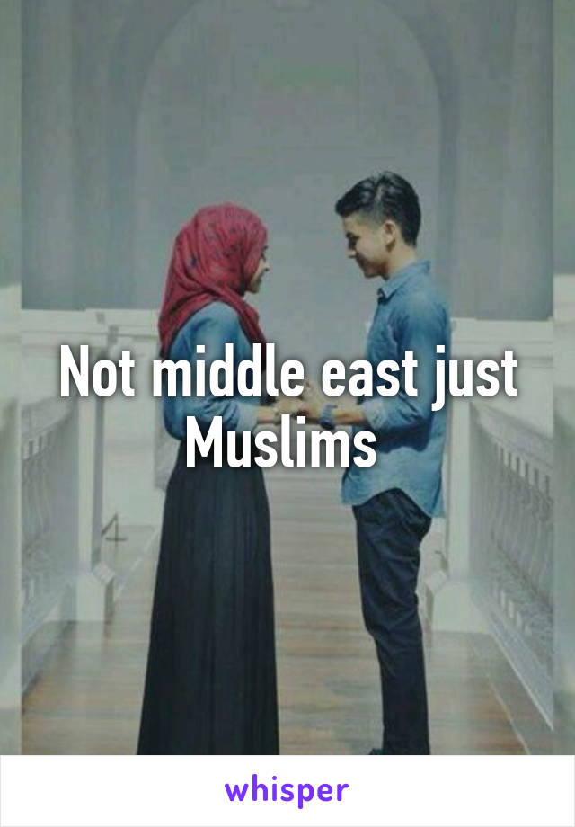 Not middle east just Muslims 