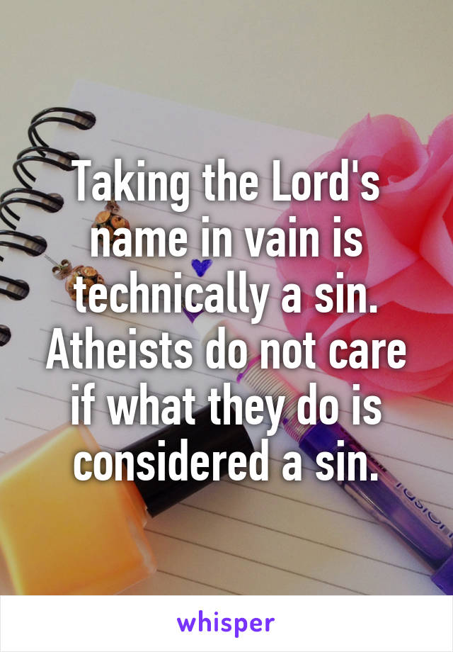 Taking the Lord's name in vain is technically a sin.
Atheists do not care if what they do is considered a sin.