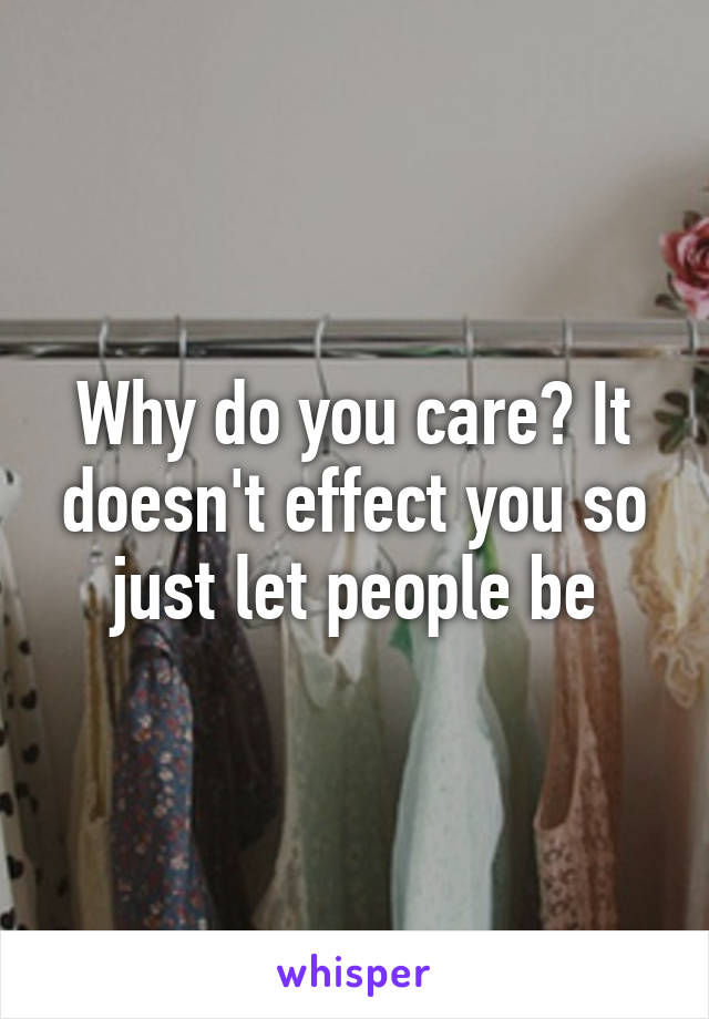 Why do you care? It doesn't effect you so just let people be