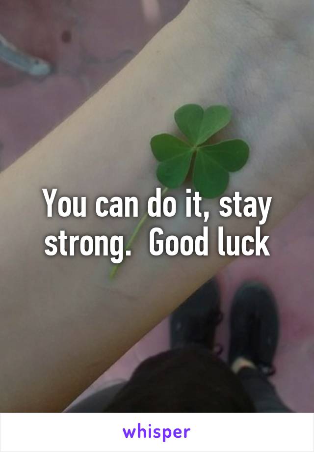 You can do it, stay strong.  Good luck