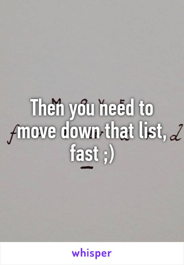 Then you need to move down that list, fast ;)