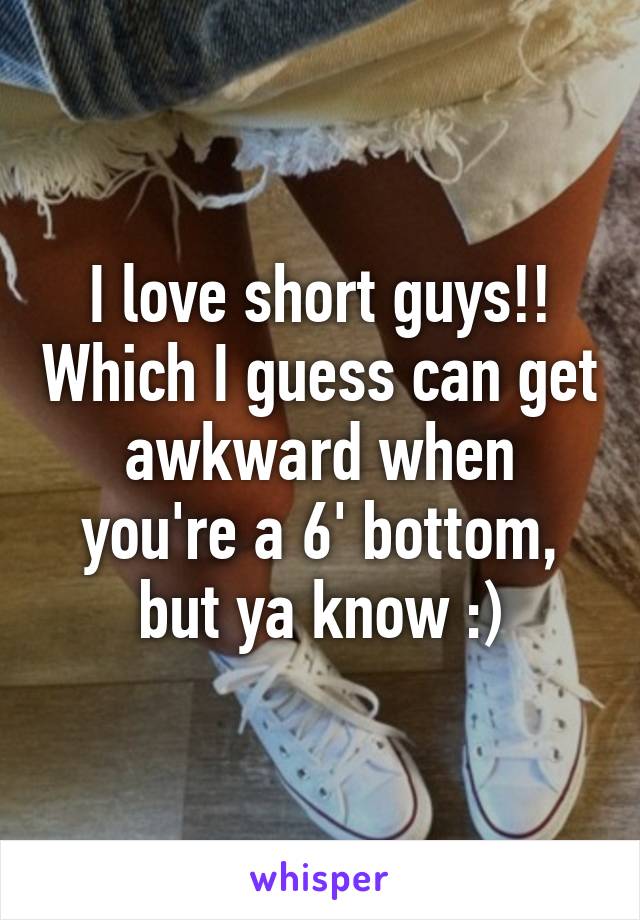 I love short guys!! Which I guess can get awkward when you're a 6' bottom, but ya know :)