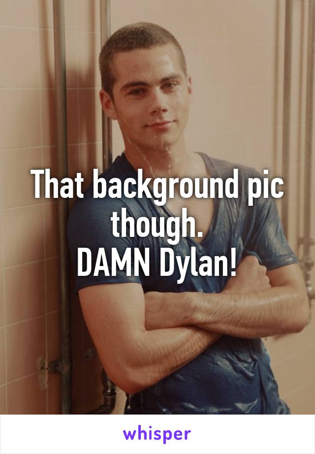 That background pic though.
DAMN Dylan!