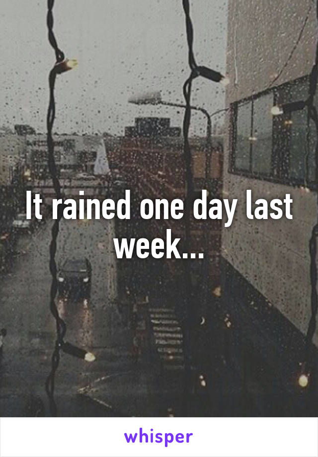 It rained one day last week...