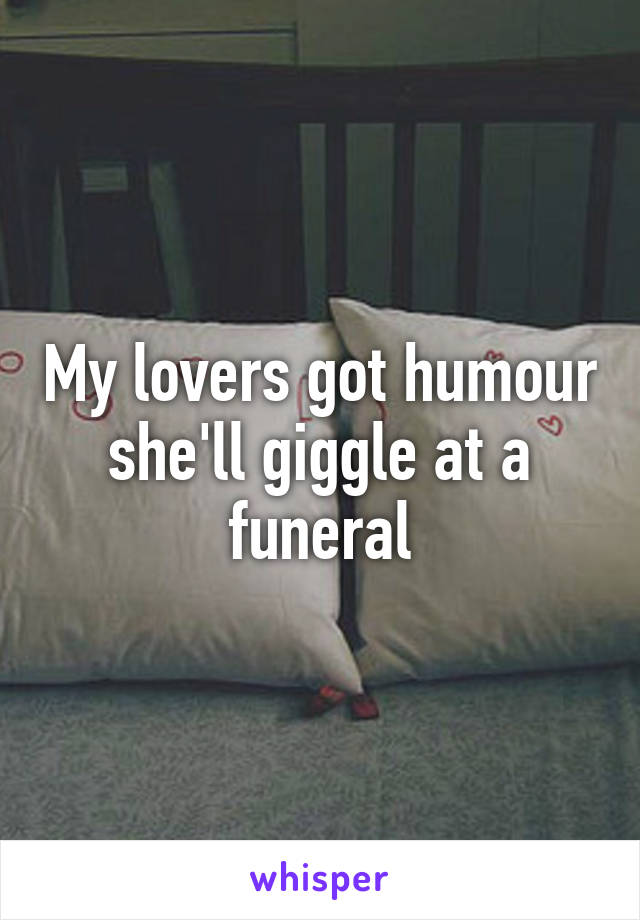 My lovers got humour she'll giggle at a funeral