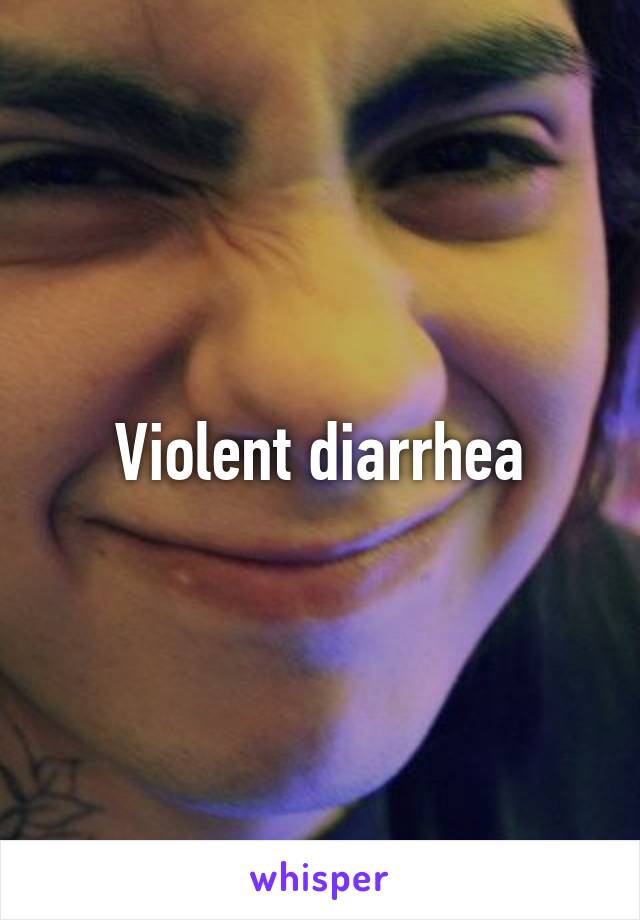 Violent diarrhea