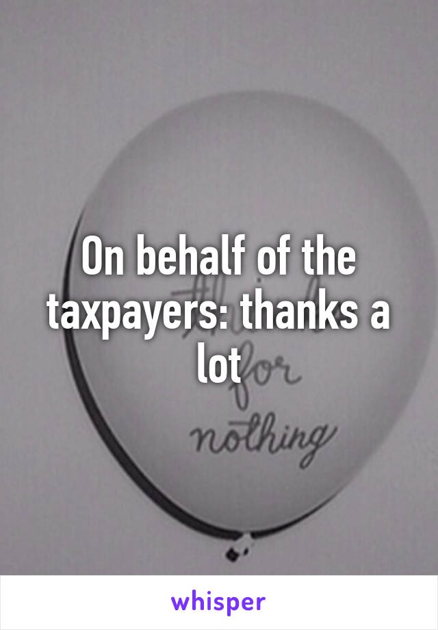 On behalf of the taxpayers: thanks a lot