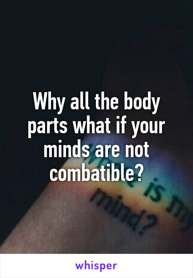 Why all the body parts what if your minds are not combatible?