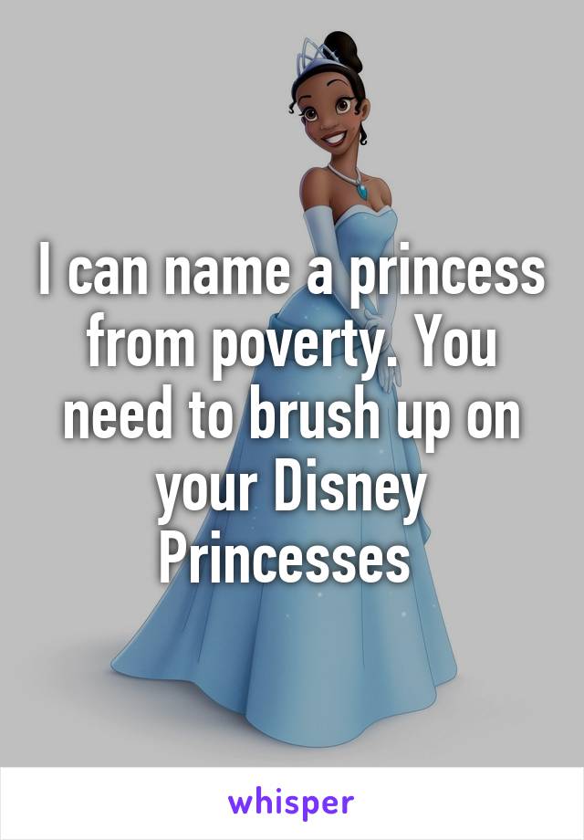 I can name a princess from poverty. You need to brush up on your Disney Princesses 