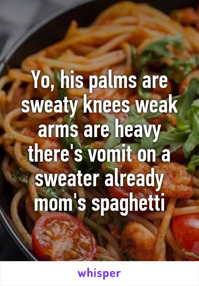 Yo, his palms are sweaty knees weak arms are heavy there's vomit on a sweater already mom's spaghetti