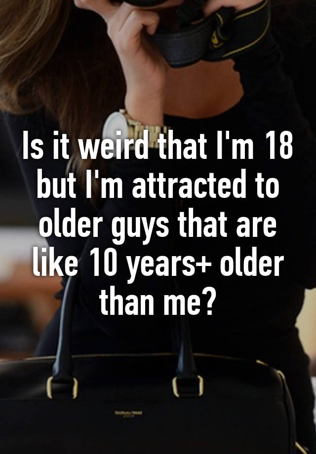 is-it-weird-that-i-m-18-but-i-m-attracted-to-older-guys-that-are-like