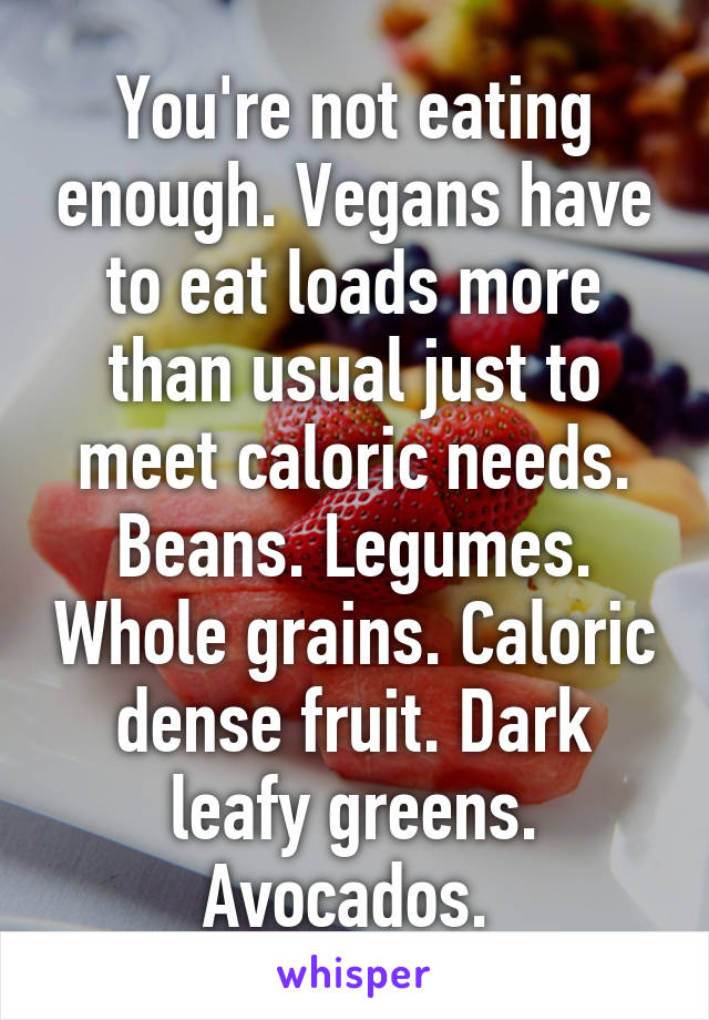 You're not eating enough. Vegans have to eat loads more than usual just to meet caloric needs. Beans. Legumes. Whole grains. Caloric dense fruit. Dark leafy greens. Avocados. 