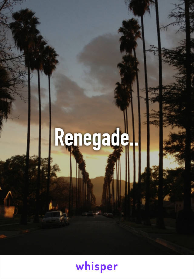 Renegade..