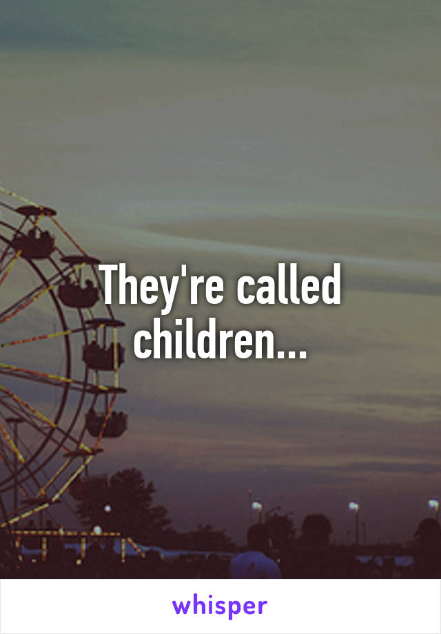 They're called children...