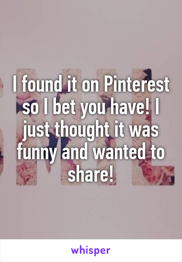 I found it on Pinterest so I bet you have! I just thought it was funny and wanted to share!