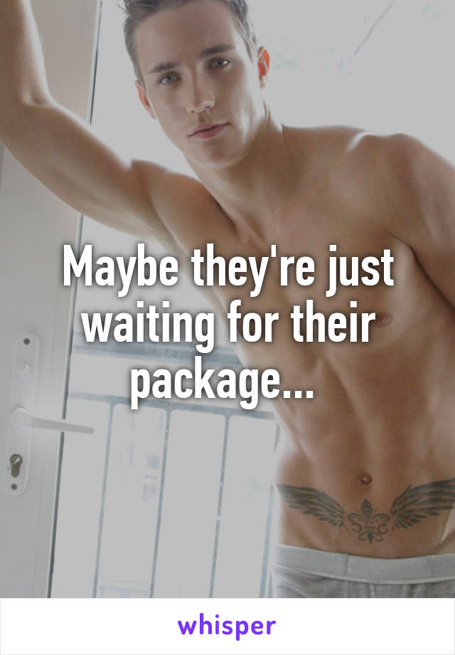 Maybe they're just waiting for their package... 