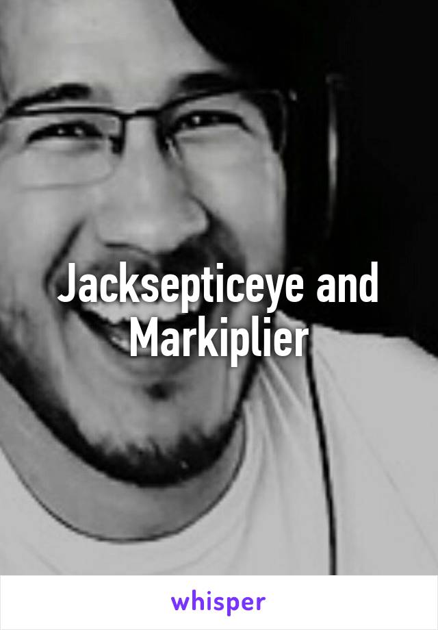 Jacksepticeye and Markiplier