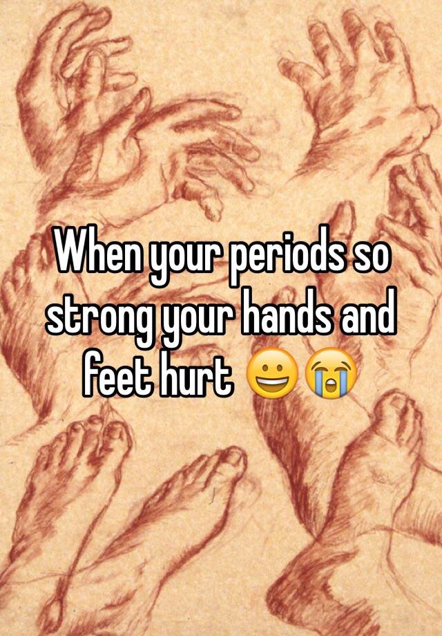 when-your-periods-so-strong-your-hands-and-feet-hurt