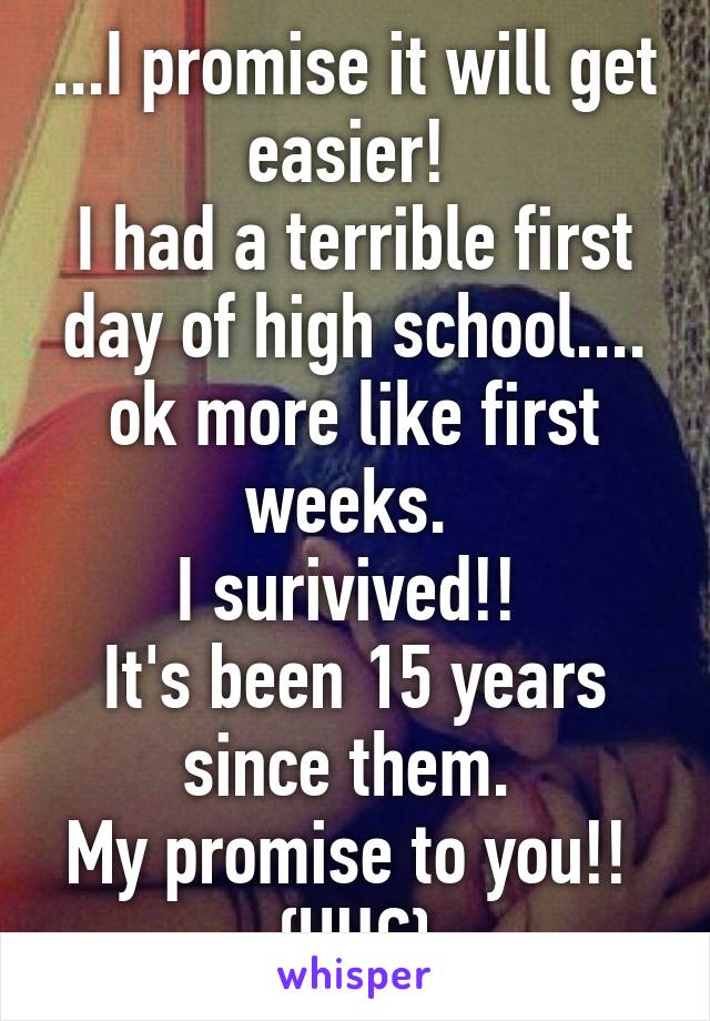 ...I promise it will get easier! 
I had a terrible first day of high school.... ok more like first weeks. 
I surivived!! 
It's been 15 years since them. 
My promise to you!! 
{HUG}