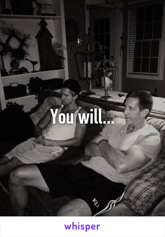 You will...