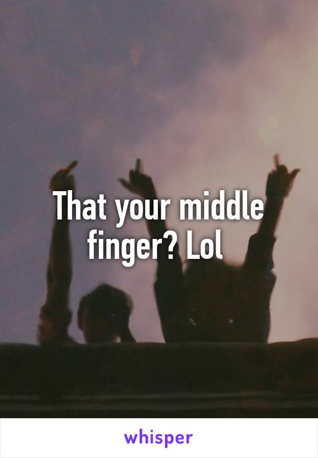 That your middle finger? Lol 