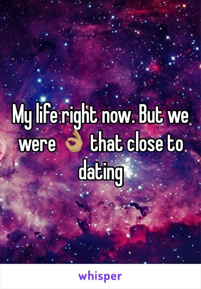 My life right now. But we were 👌🏽 that close to dating