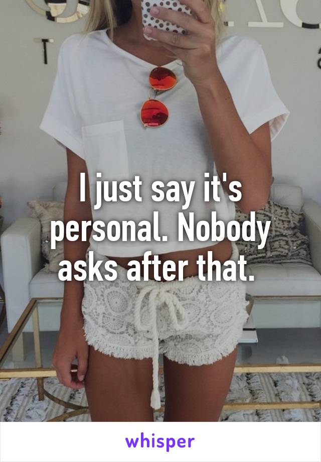 I just say it's personal. Nobody asks after that. 