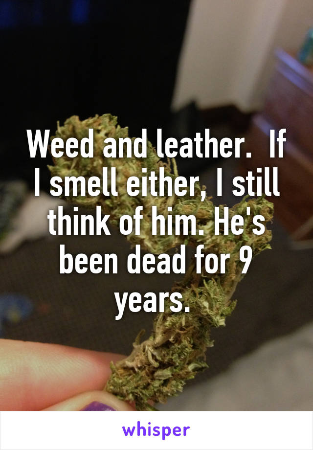 Weed and leather.  If I smell either, I still think of him. He's been dead for 9 years. 