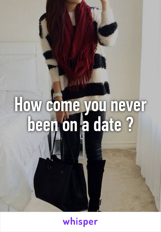 How come you never been on a date ?