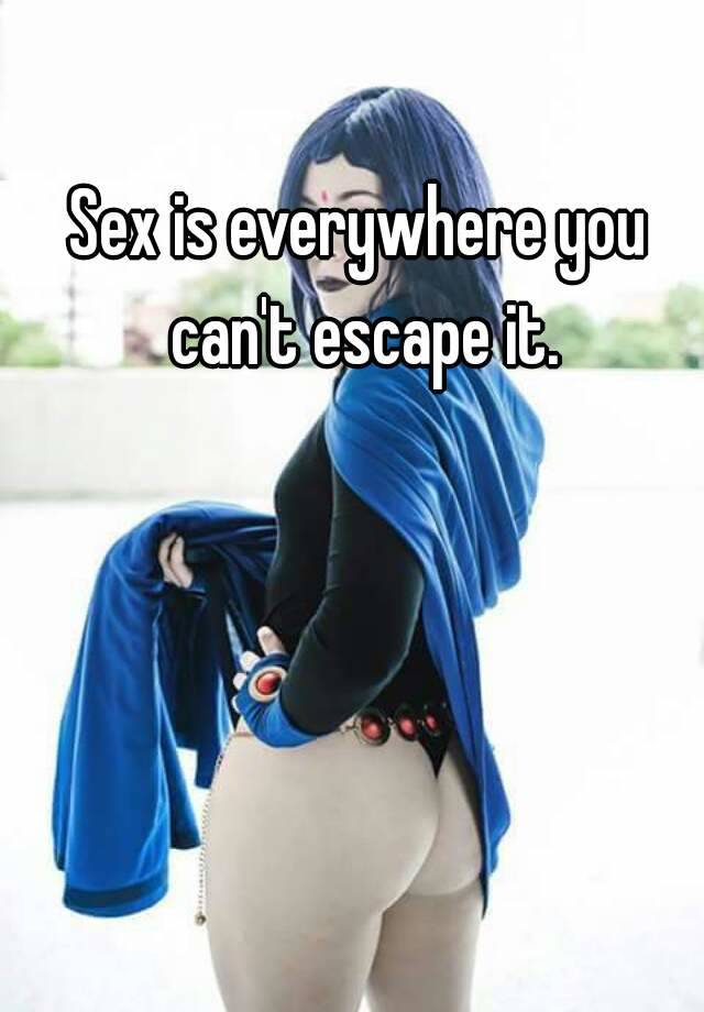 Sex Is Everywhere You Cant Escape It
