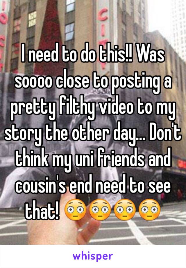 I need to do this!! Was soooo close to posting a pretty filthy video to my story the other day... Don't think my uni friends and cousin's end need to see that! 😳😳😳😳