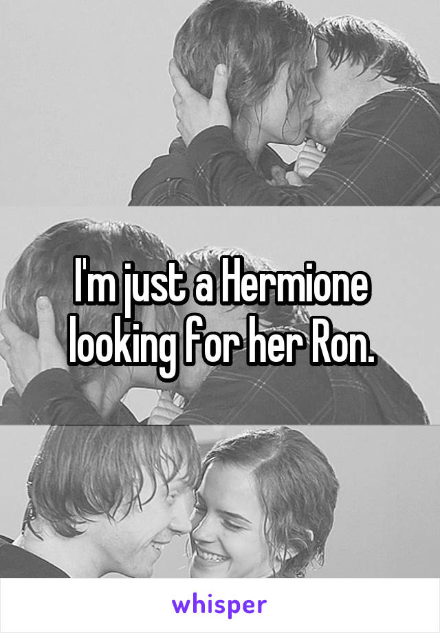 I'm just a Hermione looking for her Ron.