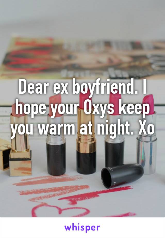 Dear ex boyfriend. I hope your Oxys keep you warm at night. Xo 