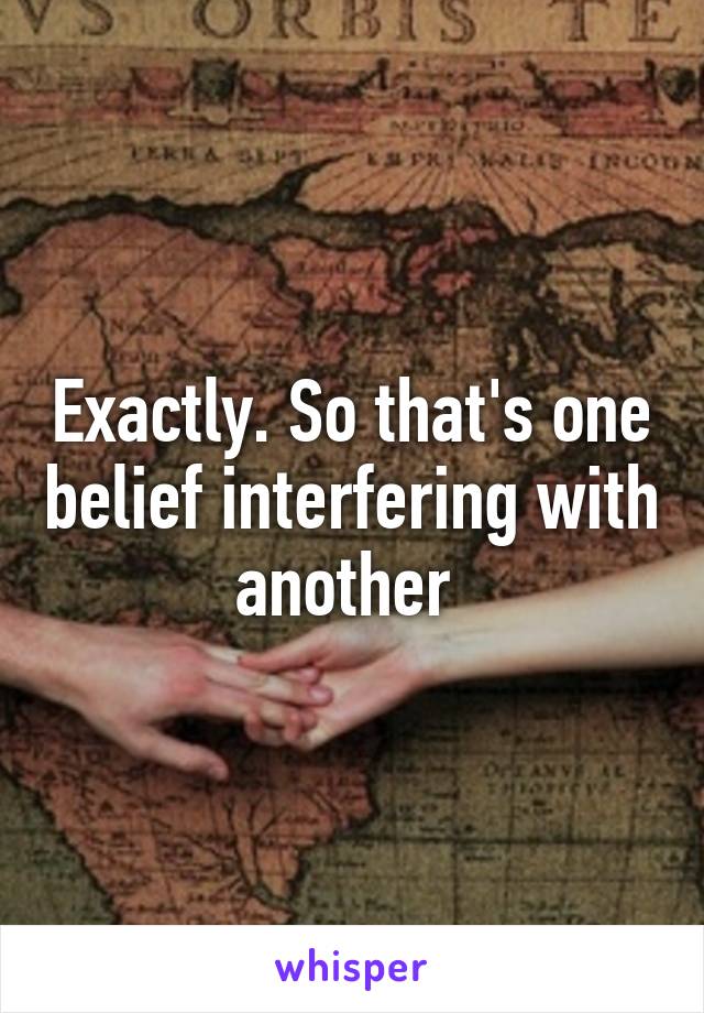 Exactly. So that's one belief interfering with another 