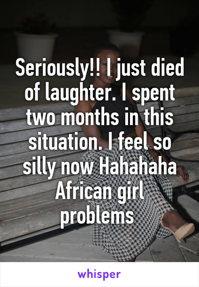 Seriously!! I just died of laughter. I spent two months in this situation. I feel so silly now Hahahaha
African girl problems 