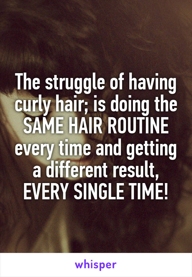 The struggle of having curly hair; is doing the SAME HAIR ROUTINE every time and getting a different result, EVERY SINGLE TIME!