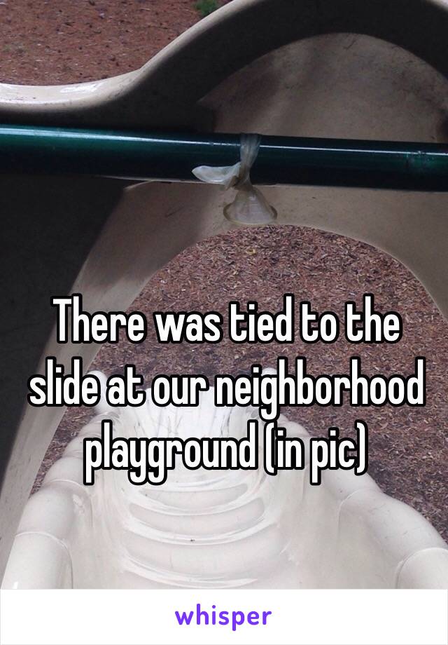 There was tied to the slide at our neighborhood playground (in pic)