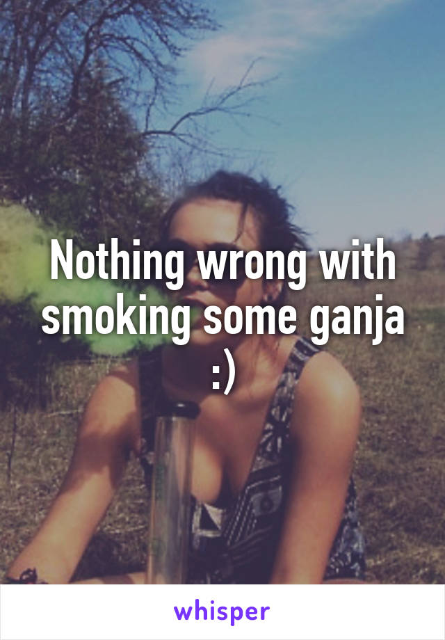 Nothing wrong with smoking some ganja :)