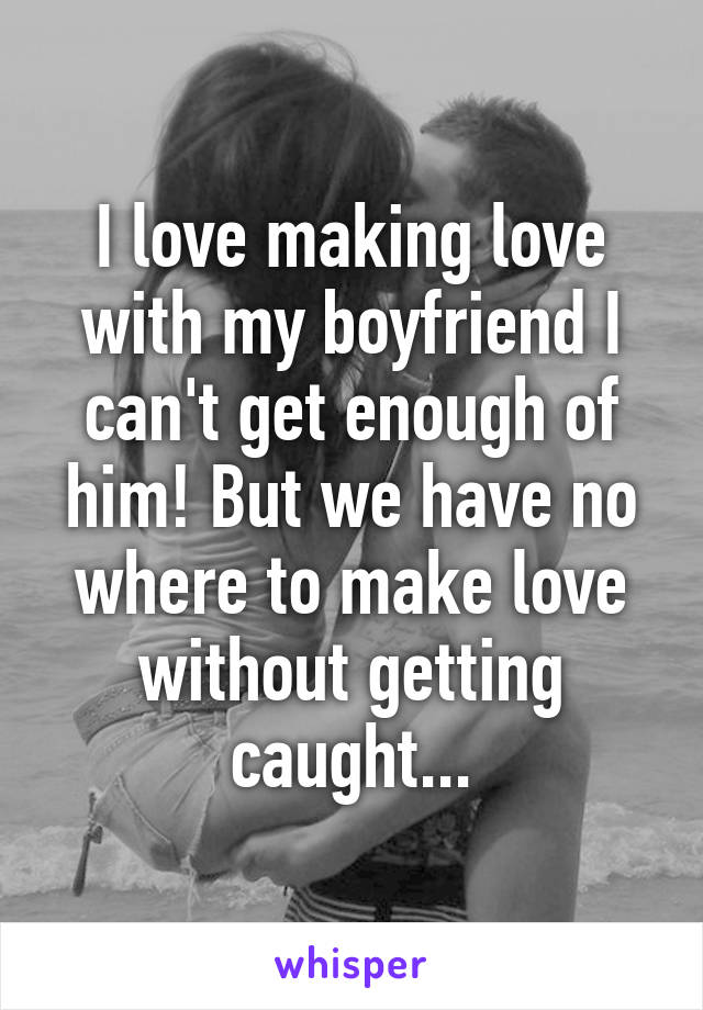 Making love with my boyfriend I Love Making Love With My Boyfriend I Can T Get Enough Of Him But We