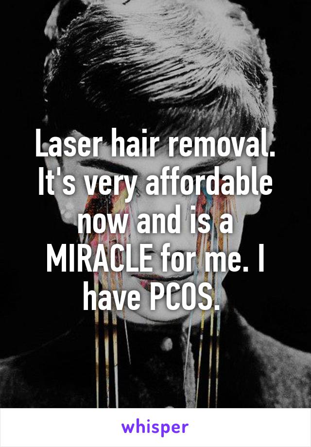 Laser hair removal. It's very affordable now and is a MIRACLE for me. I have PCOS. 