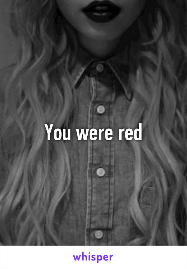 You were red