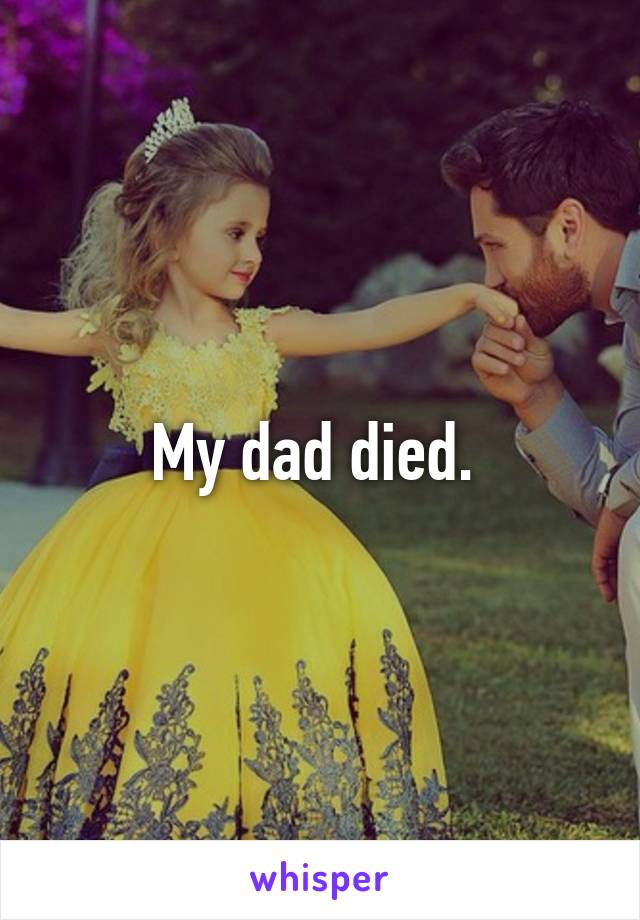 My dad died. 