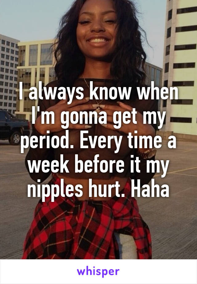 i-always-know-when-i-m-gonna-get-my-period-every-time-a-week-before-it