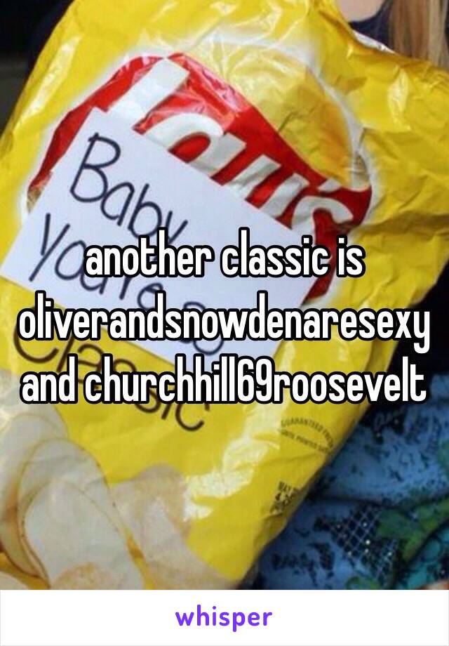 another classic is oliverandsnowdenaresexy and churchhill69roosevelt 