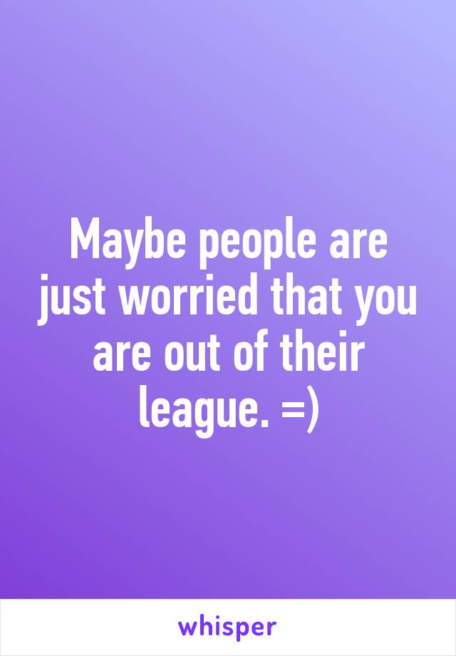 Maybe people are just worried that you are out of their league. =)