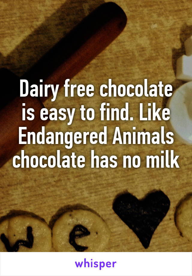 Dairy free chocolate is easy to find. Like Endangered Animals chocolate has no milk 