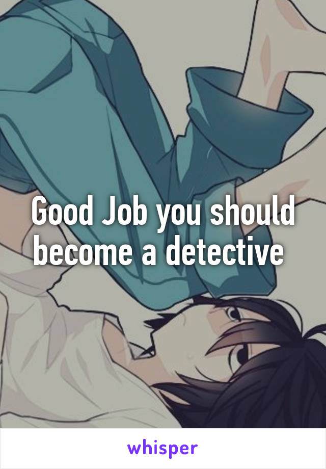 Good Job you should become a detective 