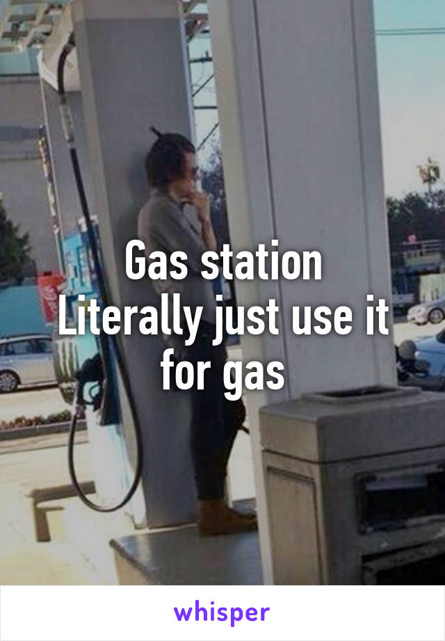 Gas station
Literally just use it for gas