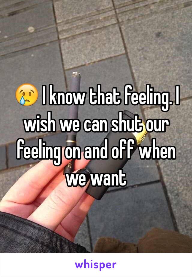 😢 I know that feeling. I wish we can shut our feeling on and off when we want 