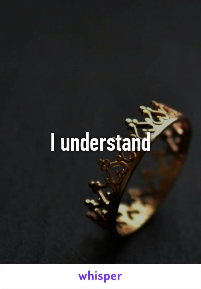 I understand
